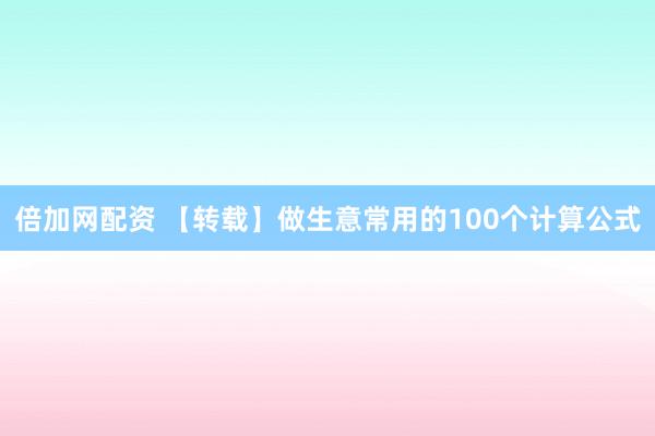 倍加网配资 【转载】做生意常用的100个计算公式