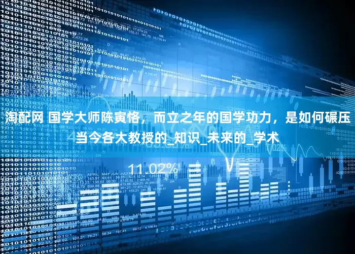 淘配网 国学大师陈寅恪，而立之年的国学功力，是如何碾压当今各大教授的_知识_未来的_学术