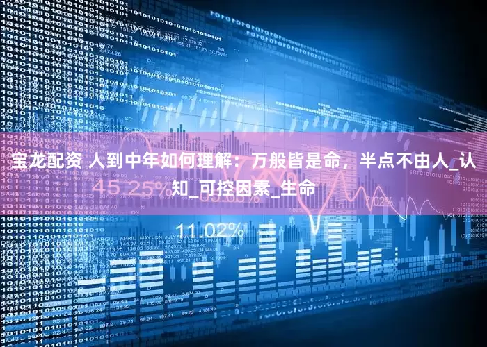 宝龙配资 人到中年如何理解：万般皆是命，半点不由人_认知_可控因素_生命