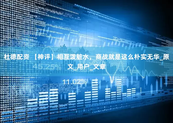 杜德配资 【神评】相互泼脏水，商战就是这么朴实无华_原文_用户_文章
