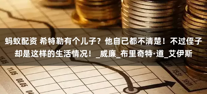 蚂蚁配资 希特勒有个儿子？他自己都不清楚！不过侄子却是这样的生活情况！_威廉_布里奇特·道_艾伊斯
