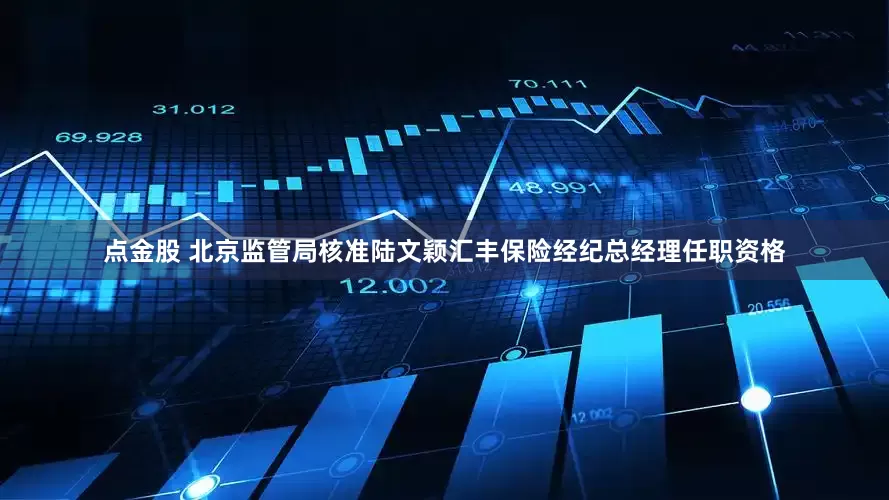 点金股 北京监管局核准陆文颖汇丰保险经纪总经理任职资格