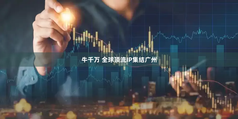 牛千万 全球顶流IP集结广州
