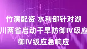 竹演配资 水利部针对湖北、四川两省启动干旱防御Ⅳ级应急响应