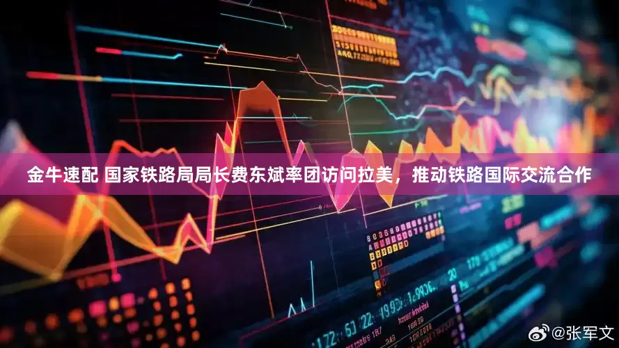 金牛速配 国家铁路局局长费东斌率团访问拉美，推动铁路国际交流合作
