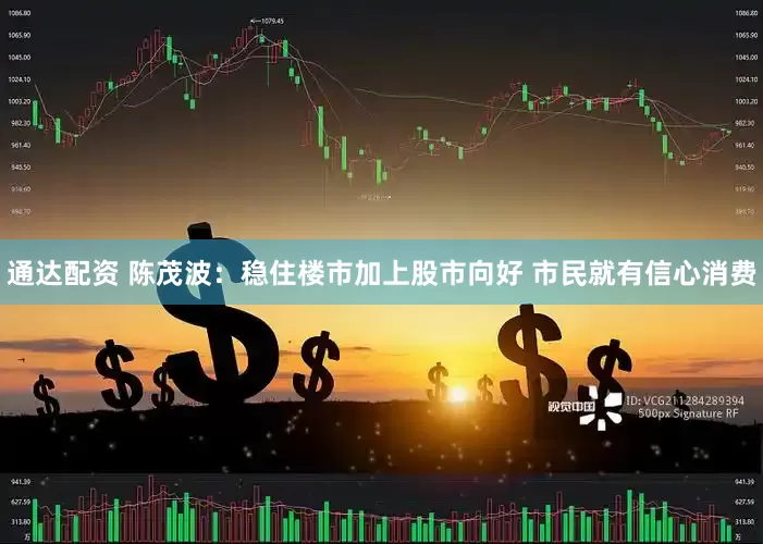 通达配资 陈茂波：稳住楼市加上股市向好 市民就有信心消费