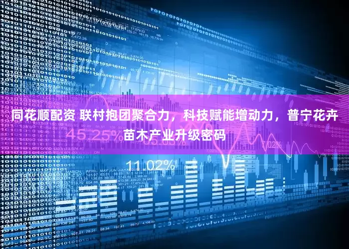 同花顺配资 联村抱团聚合力，科技赋能增动力，普宁花卉苗木产业升级密码