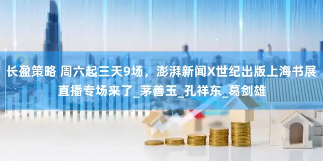 长盈策略 周六起三天9场，澎湃新闻X世纪出版上海书展直播专场来了_茅善玉_孔祥东_葛剑雄
