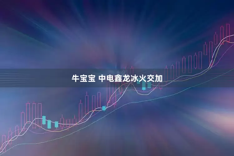 牛宝宝 中电鑫龙冰火交加